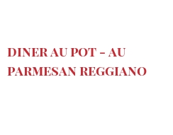 菜谱 Diner au pot - au Parmesan Reggiano