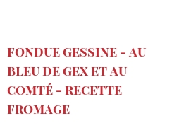 Rezept Fondue Gessine - au Bleu de Gex et au Comté - Recette fromage