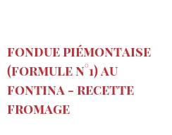 Receita Fondue Piémontaise (Formule n°1) au Fontina - Recette fromage