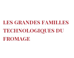 Les grands principes de fabrication du fromage Les grandes familles technologiques du fromage