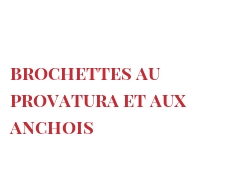 Recette Brochettes au Provatura et aux anchois