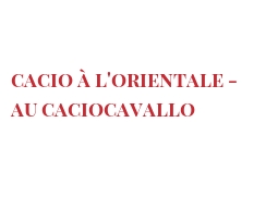 Recette Cacio à l'Orientale - au Caciocavallo