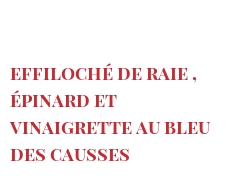 Recette Effiloché de raie , épinard et vinaigrette au Bleu des Causses