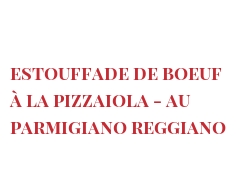 Рецепты Estouffade de boeuf à la Pizzaiola - au Parmigiano Reggiano