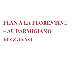 Recette Flan à la Florentine - au Parmigiano Reggiano