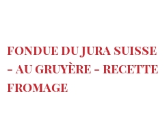 Ricetta  Fondue du Jura suisse - au Gruyère - Recette fromage