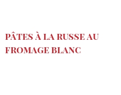 Recette Pâtes à la russe au fromage blanc