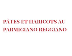 الوصفة Pâtes et haricots au Parmigiano Reggiano