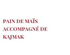 菜谱 Pain de maïs accompagné de Kajmak