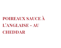 Rezept Poireaux sauce à l'Anglaise - au Cheddar