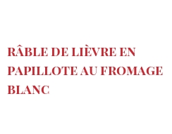Recette Râble de lièvre en papillote au fromage blanc