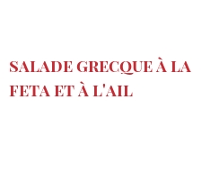 菜谱 Salade grecque à la Feta et à l'ail