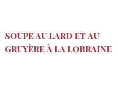 Recette Soupe au lard et au Gruyère à la lorraine