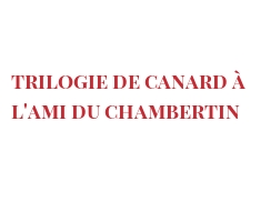 レシピ Trilogie de canard Ã  l'Ami du Chambertin